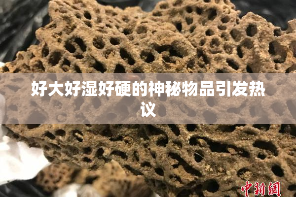 好大好湿好硬的神秘物品引发热议