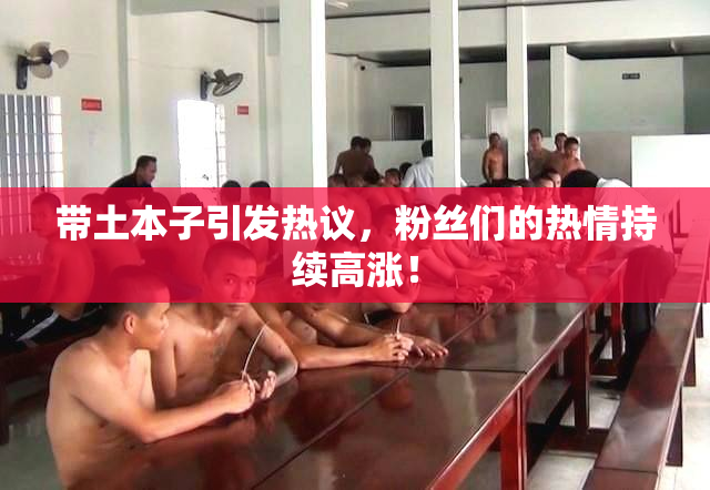 带土本子引发热议，粉丝们的热情持续高涨！