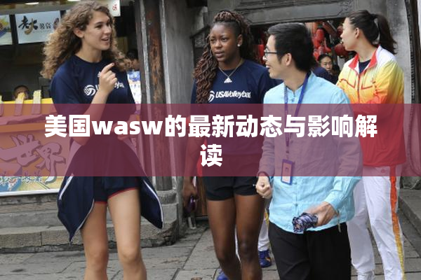 美国wasw的最新动态与影响解读