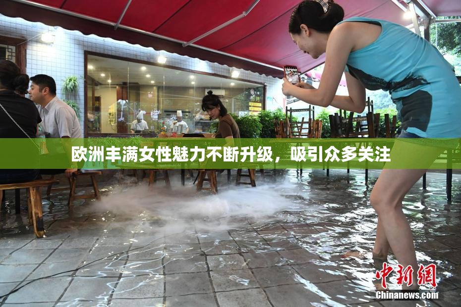 欧洲丰满女性魅力不断升级，吸引众多关注