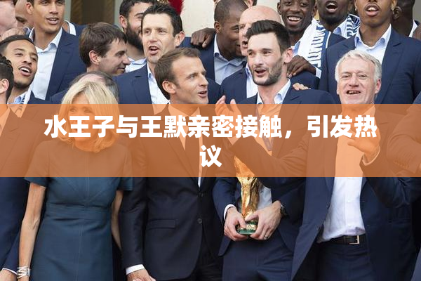 水王子与王默亲密接触，引发热议