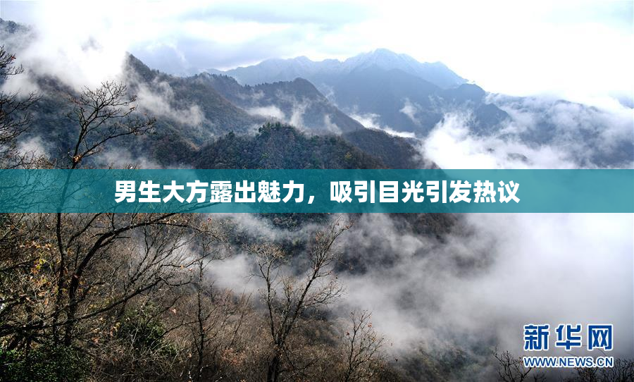 男生大方露出魅力，吸引目光引发热议