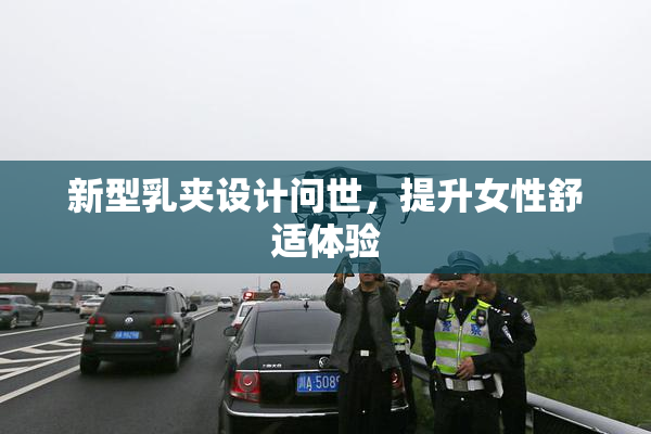 新型乳夹设计问世，提升女性舒适体验