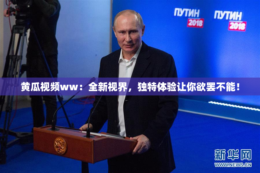黄瓜视频ww：全新视界，独特体验让你欲罢不能！