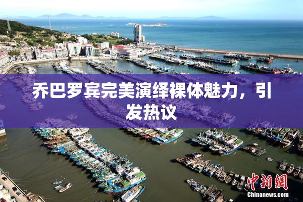 乔巴罗宾完美演绎裸体魅力，引发热议