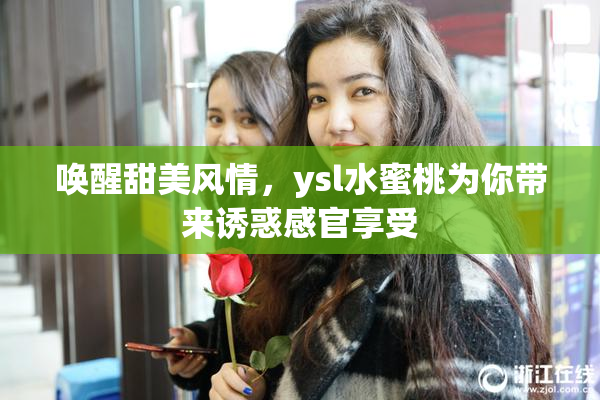 唤醒甜美风情，ysl水蜜桃为你带来诱惑感官享受