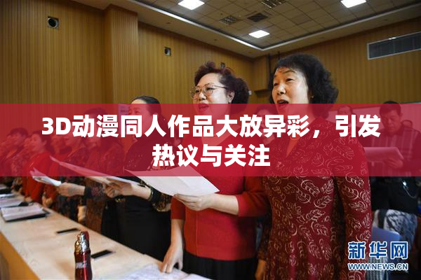 3D动漫同人作品大放异彩，引发热议与关注