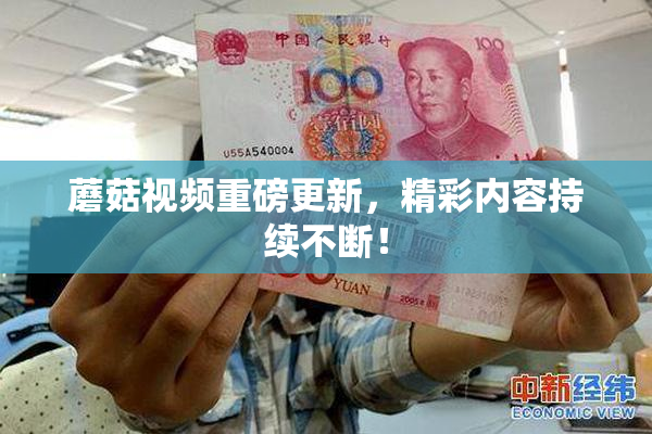 蘑菇视频重磅更新，精彩内容持续不断！