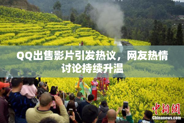 QQ出售影片引发热议，网友热情讨论持续升温