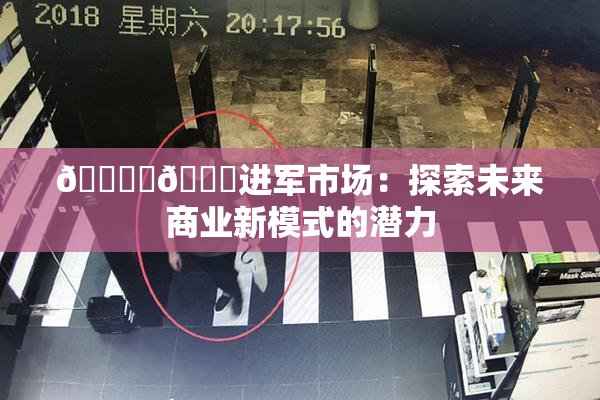 🔞‌🍌进军市场：探索未来商业新模式的潜力