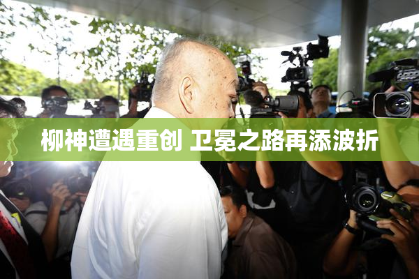 柳神遭遇重创 卫冕之路再添波折