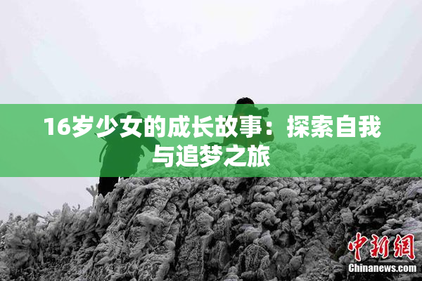 16岁少女的成长故事：探索自我与追梦之旅