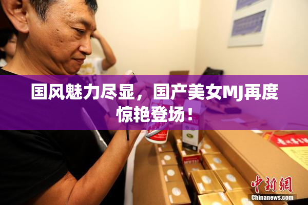 国风魅力尽显，国产美女MJ再度惊艳登场！