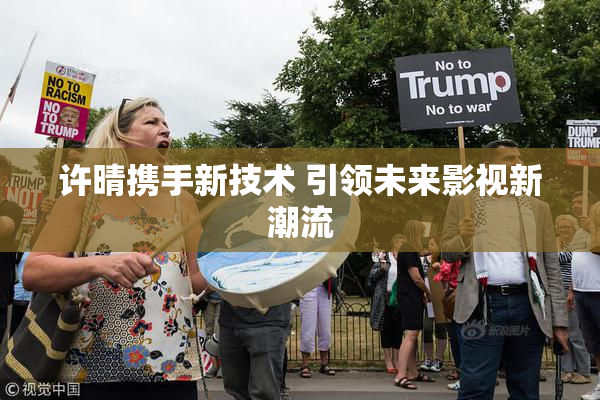 许晴携手新技术 引领未来影视新潮流
