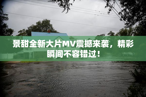 景甜全新大片MV震撼来袭，精彩瞬间不容错过！