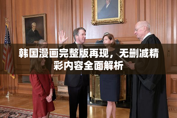 韩国漫画完整版再现，无删减精彩内容全面解析