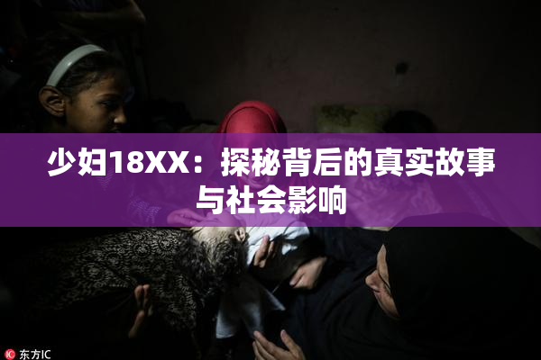 少妇18XX：探秘背后的真实故事与社会影响