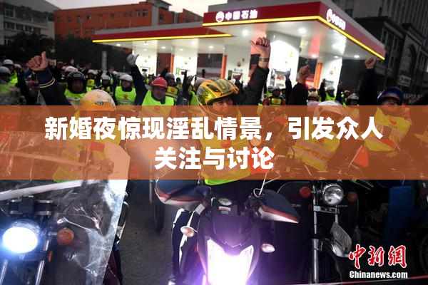 新婚夜惊现淫乱情景，引发众人关注与讨论