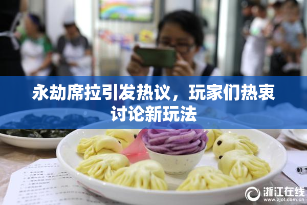 永劫席拉引发热议，玩家们热衷讨论新玩法