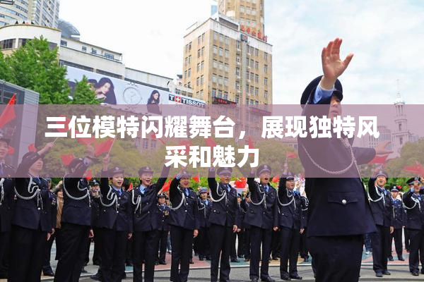 三位模特闪耀舞台，展现独特风采和魅力