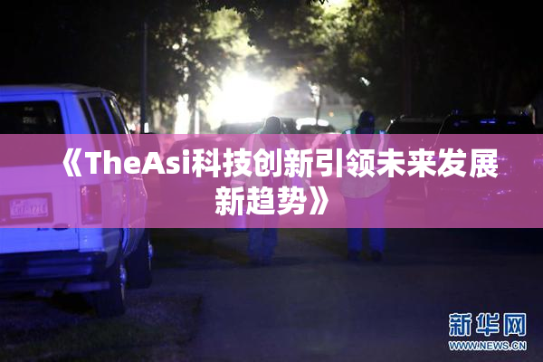《TheAsi科技创新引领未来发展新趋势》