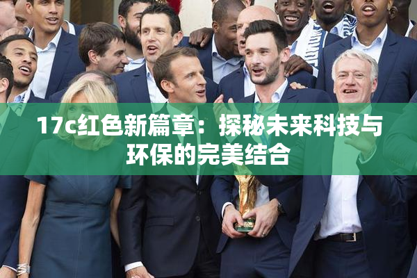 17c红色新篇章：探秘未来科技与环保的完美结合