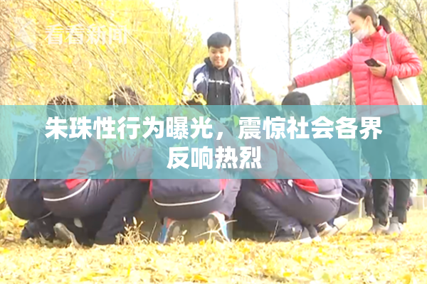 朱珠性行为曝光，震惊社会各界反响热烈