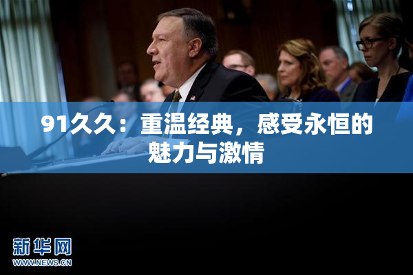 91久久：重温经典，感受永恒的魅力与激情