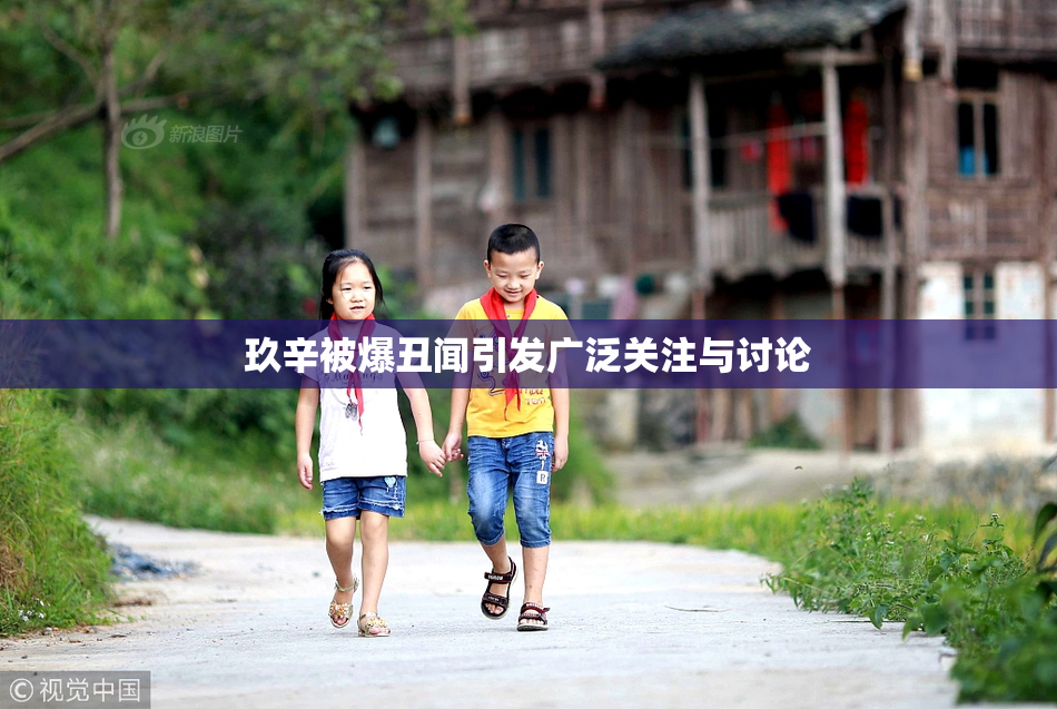 玖辛被爆丑闻引发广泛关注与讨论