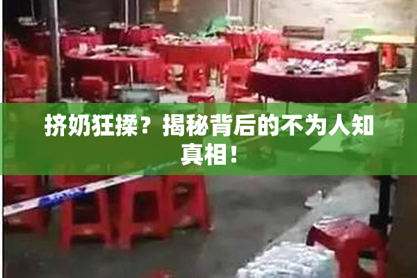 挤奶狂揉？揭秘背后的不为人知真相！