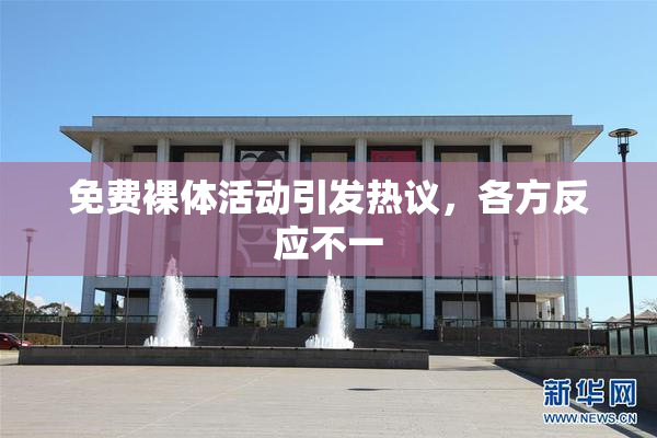 免费裸体活动引发热议，各方反应不一