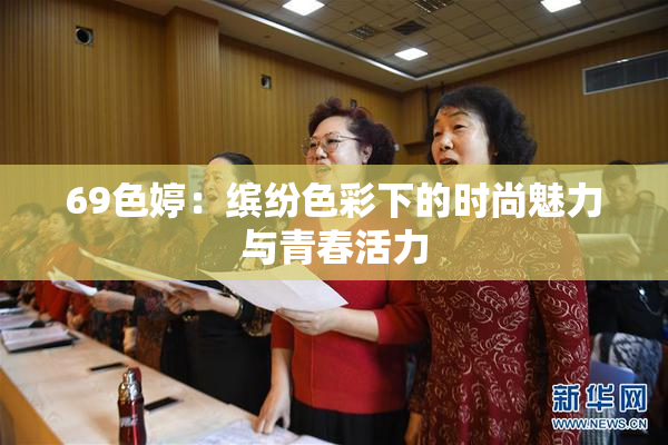 69色婷：缤纷色彩下的时尚魅力与青春活力