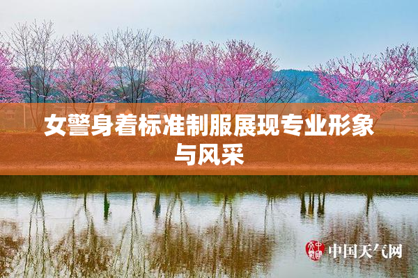 女警身着标准制服展现专业形象与风采