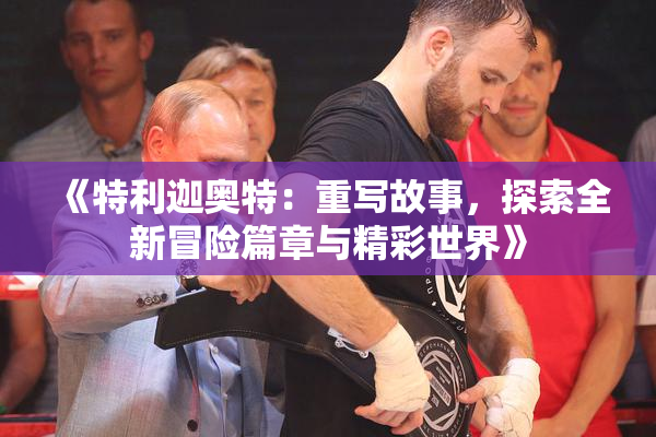 《特利迦奥特：重写故事，探索全新冒险篇章与精彩世界》