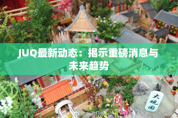 JUQ最新动态：揭示重磅消息与未来趋势