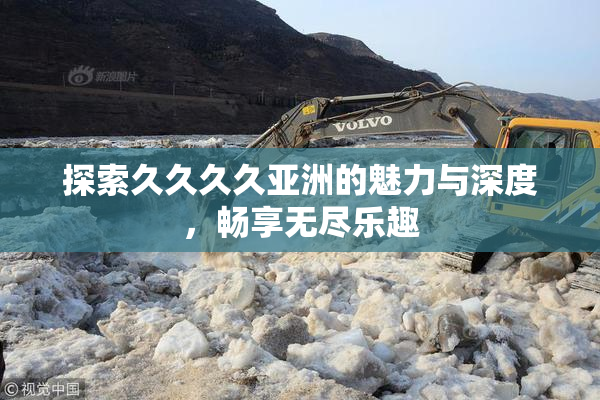 探索久久久久亚洲的魅力与深度，畅享无尽乐趣
