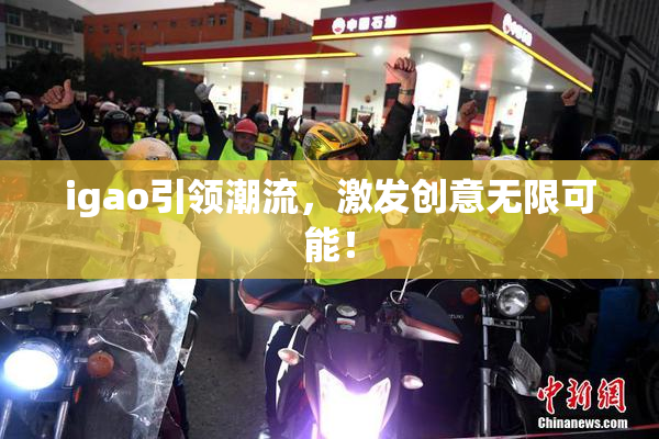 igao引领潮流，激发创意无限可能！