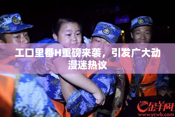 工口里番H重磅来袭，引发广大动漫迷热议