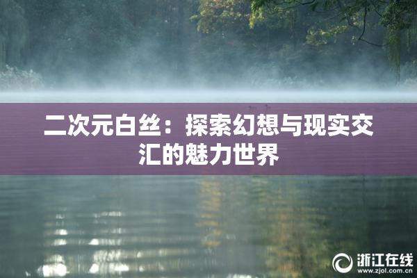 二次元白丝：探索幻想与现实交汇的魅力世界