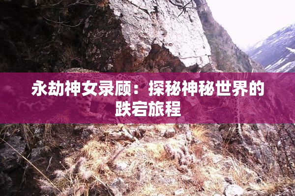 永劫神女录顾：探秘神秘世界的跌宕旅程