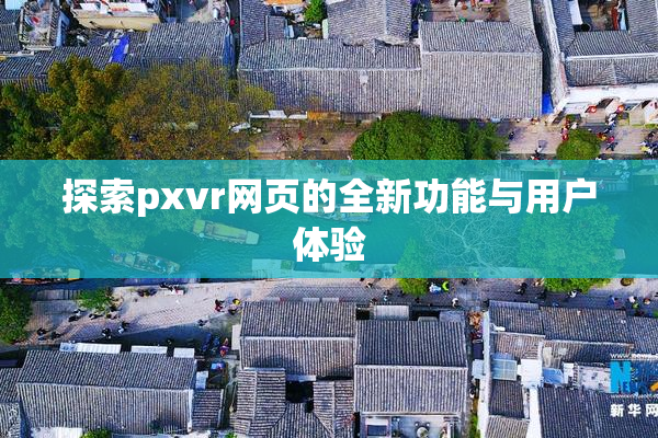 探索pxvr网页的全新功能与用户体验
