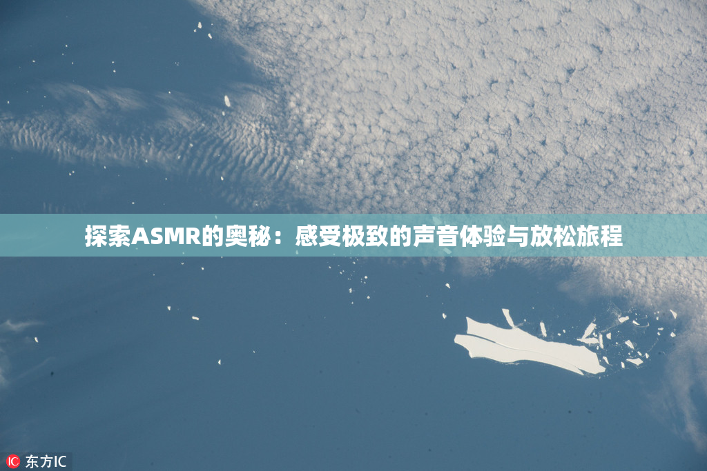 探索ASMR的奥秘：感受极致的声音体验与放松旅程