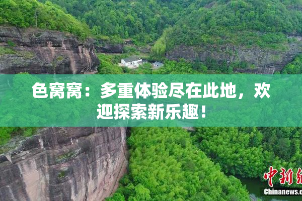 色窝窝：多重体验尽在此地，欢迎探索新乐趣！