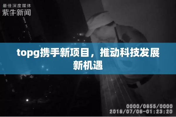 topg携手新项目，推动科技发展新机遇