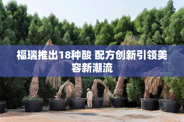 福瑞推出18种酸 配方创新引领美容新潮流