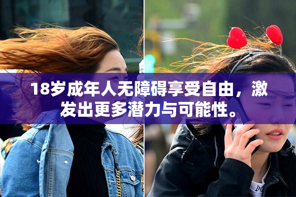 18岁成年人无障碍享受自由，激发出更多潜力与可能性。