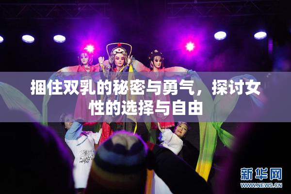 捆住双乳的秘密与勇气，探讨女性的选择与自由