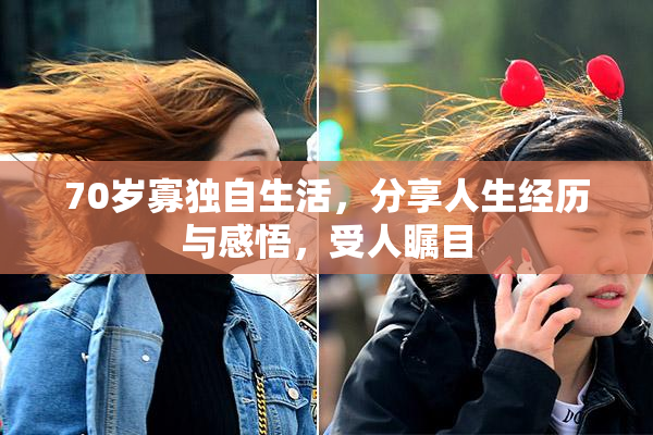 70岁寡独自生活，分享人生经历与感悟，受人瞩目