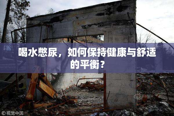 喝水憋尿，如何保持健康与舒适的平衡？