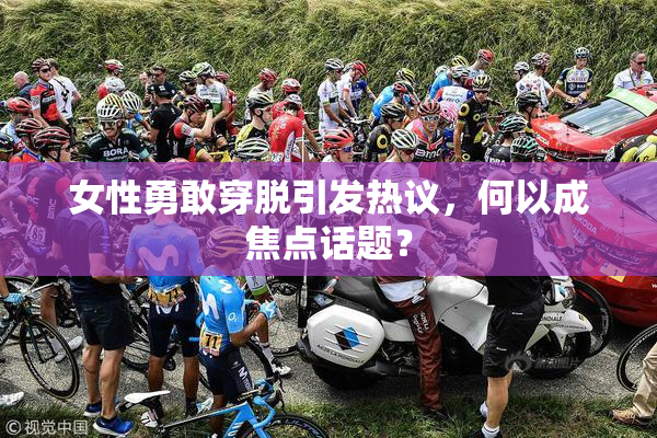 女性勇敢穿脱引发热议，何以成焦点话题？